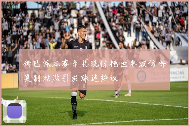 姆巴佩本赛季再现惊艳世界波仿佛复制粘贴引发球迷热议
