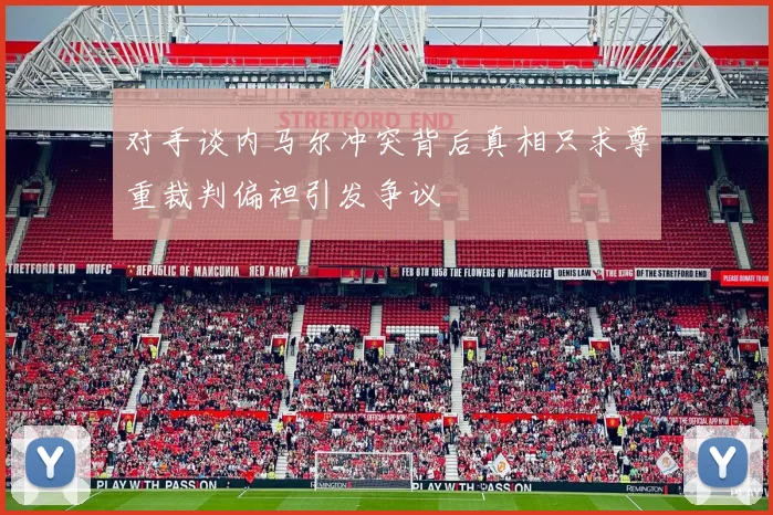 对手谈内马尔冲突背后真相只求尊重裁判偏袒引发争议