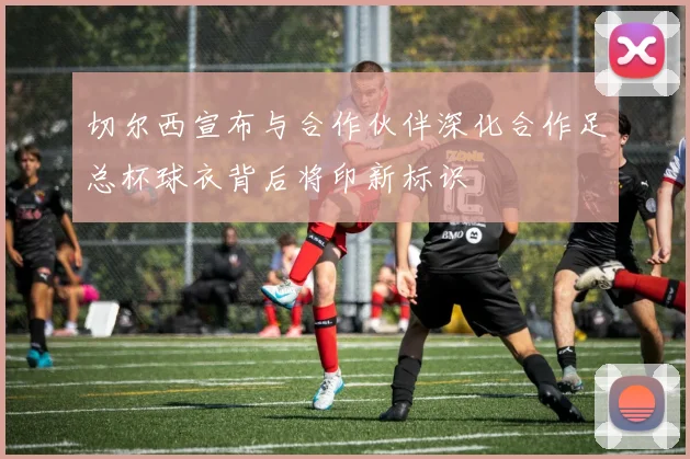 切尔西宣布与合作伙伴深化合作足总杯球衣背后将印新标识