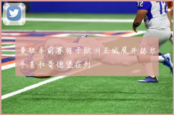 曼联季前赛将于欧洲五城展开赫尔辛基和哥德堡在列