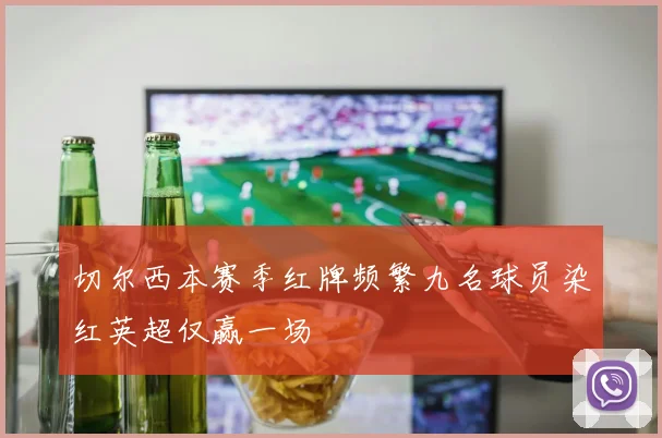 切尔西本赛季红牌频繁九名球员染红英超仅赢一场