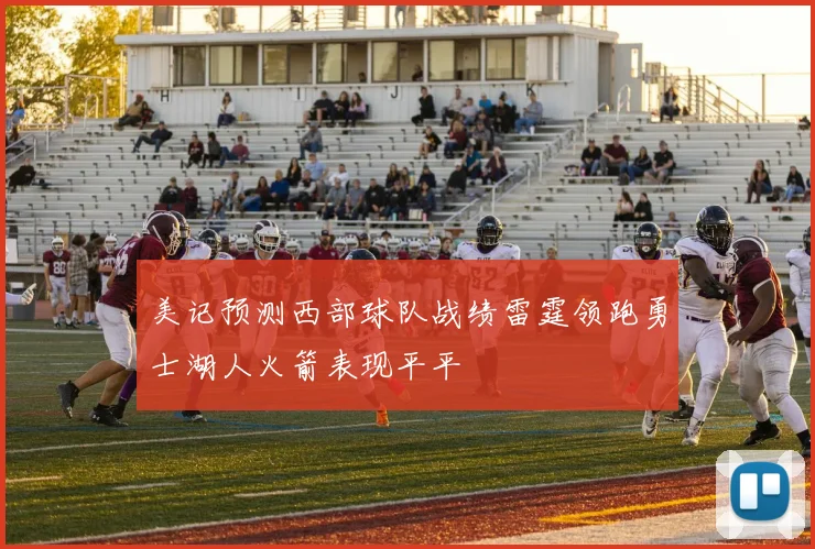 美记预测西部球队战绩雷霆领跑勇士湖人火箭表现平平