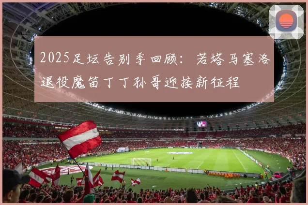 2025足坛告别季回顾：若塔马塞洛退役魔笛丁丁孙哥迎接新征程