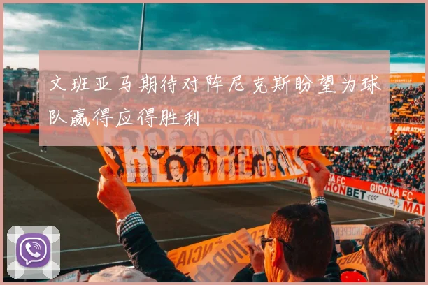 文班亚马期待对阵尼克斯盼望为球队赢得应得胜利