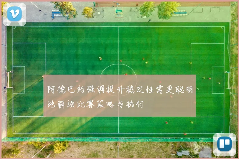 阿德巴约强调提升稳定性需更聪明地解读比赛策略与执行