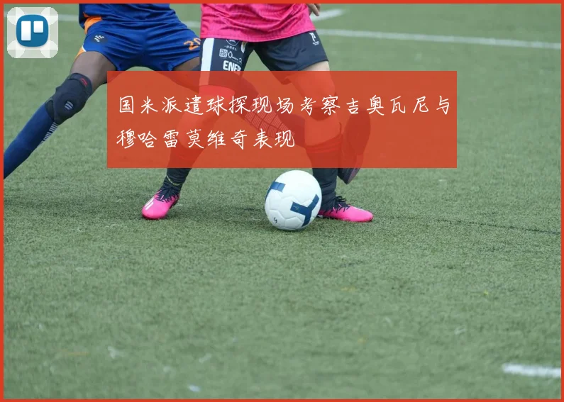 国米派遣球探现场考察吉奥瓦尼与穆哈雷莫维奇表现