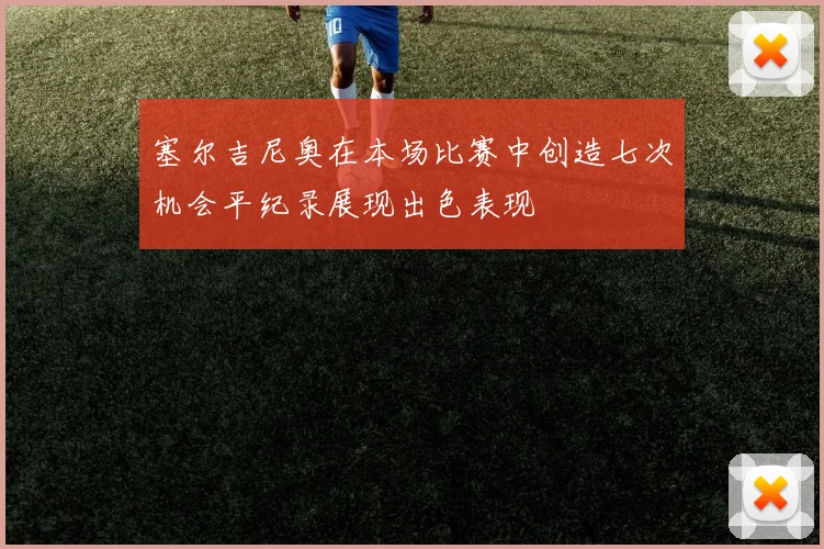 塞尔吉尼奥在本场比赛中创造七次机会平纪录展现出色表现