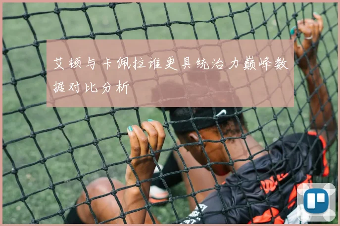 艾顿与卡佩拉谁更具统治力巅峰数据对比分析