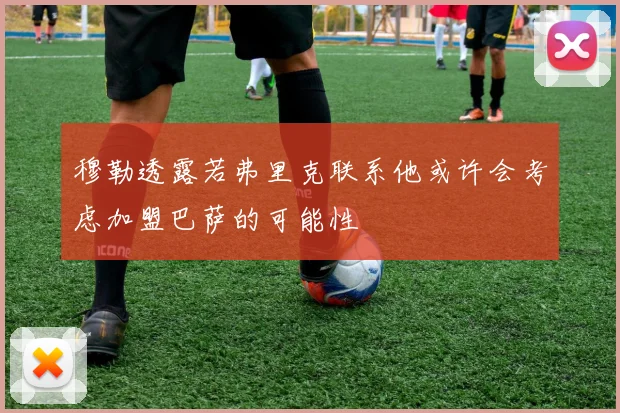穆勒透露若弗里克联系他或许会考虑加盟巴萨的可能性