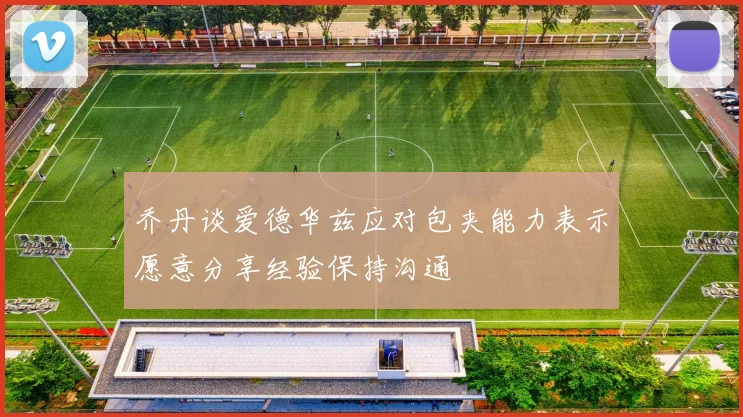 乔丹谈爱德华兹应对包夹能力表示愿意分享经验保持沟通