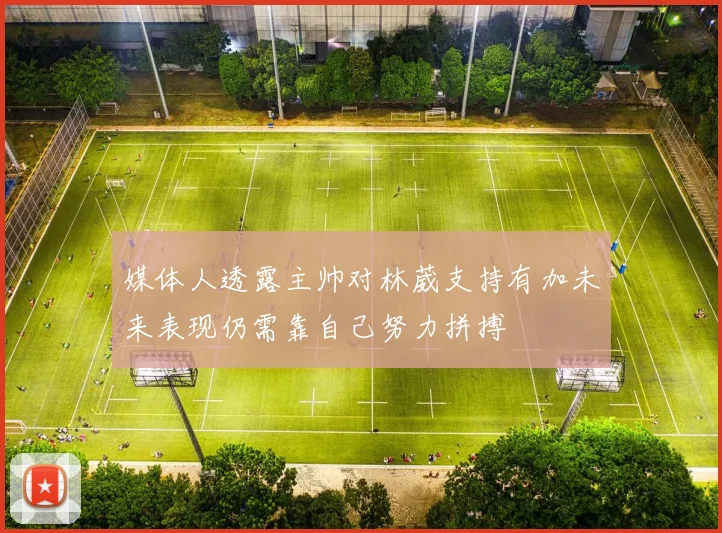 媒体人透露主帅对林葳支持有加未来表现仍需靠自己努力拼搏